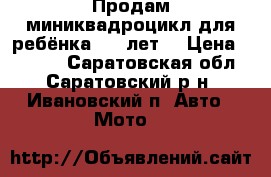  Продам миниквадроцикл для ребёнка 2-4 лет. › Цена ­ 1 500 - Саратовская обл., Саратовский р-н, Ивановский п. Авто » Мото   
